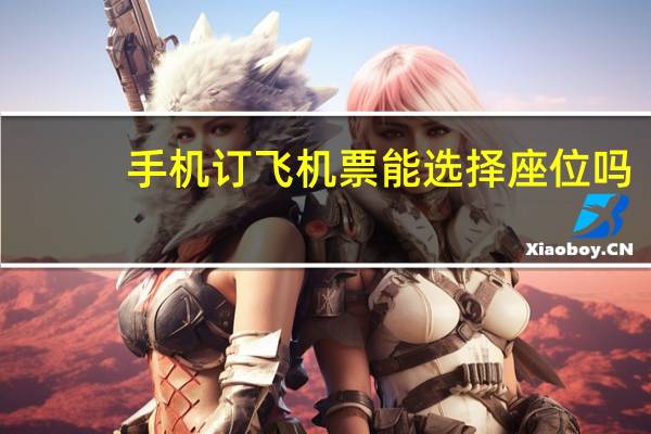 手机订飞机票能选择座位吗