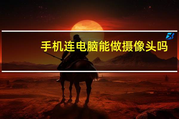手机连电脑能做摄像头吗