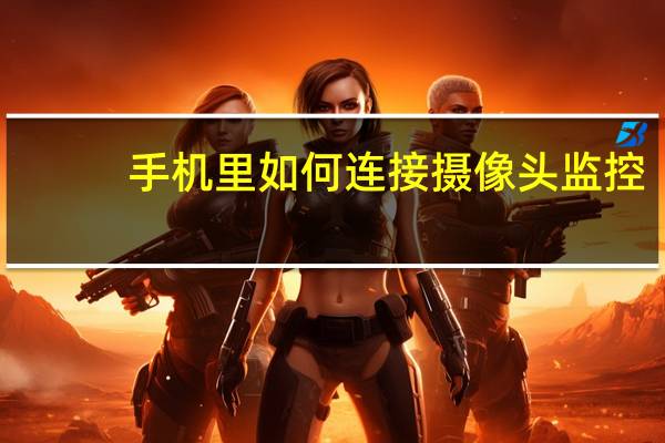 手机里如何连接摄像头监控