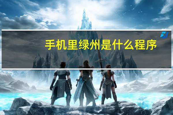 手机里绿州是什么程序