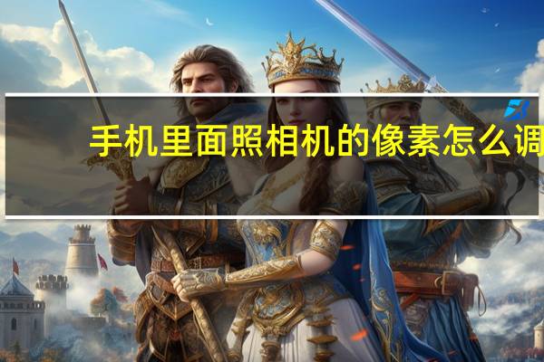 手机里面照相机的像素怎么调