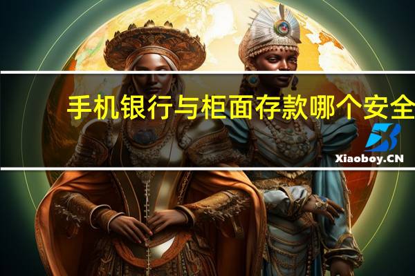 手机银行与柜面存款哪个安全