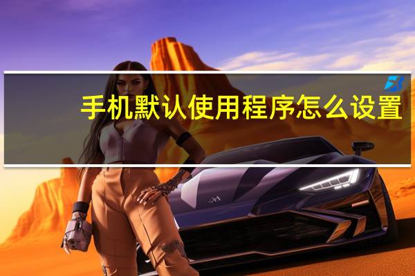 手机默认使用程序怎么设置