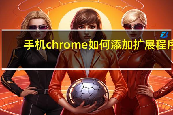 手机chrome如何添加扩展程序