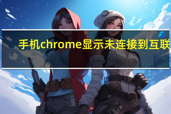 手机chrome显示未连接到互联网