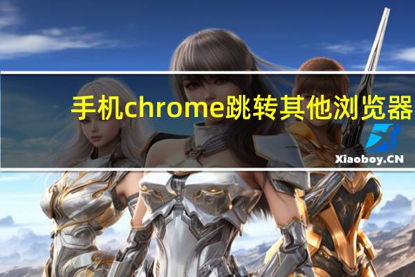 手机chrome跳转其他浏览器