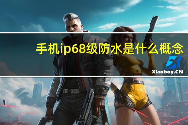 手机ip68级防水是什么概念