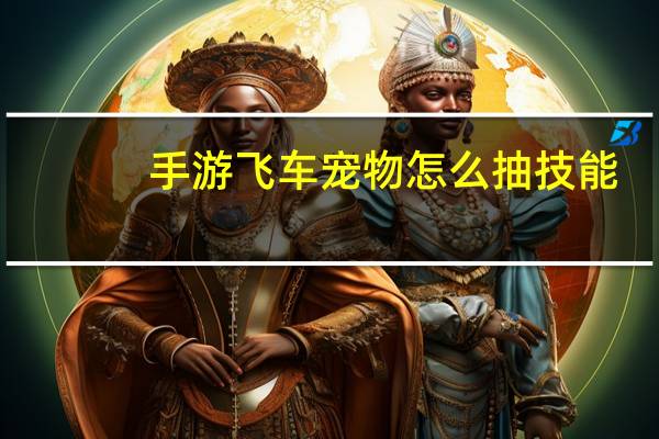 手游飞车宠物怎么抽技能
