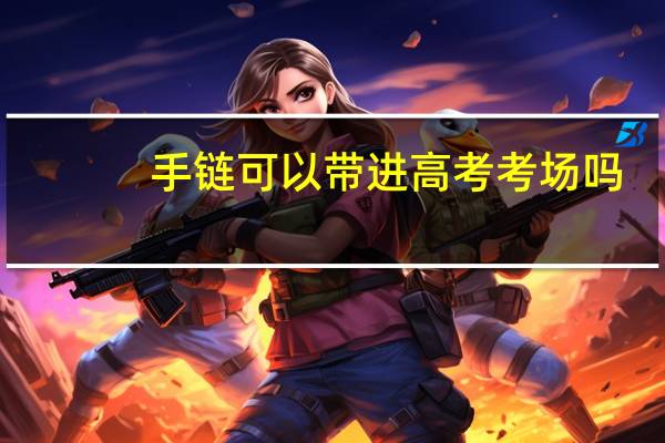 手链可以带进高考考场吗