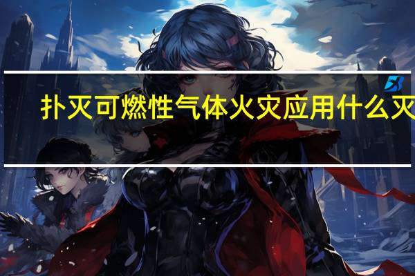 扑灭可燃性气体火灾应用什么灭火