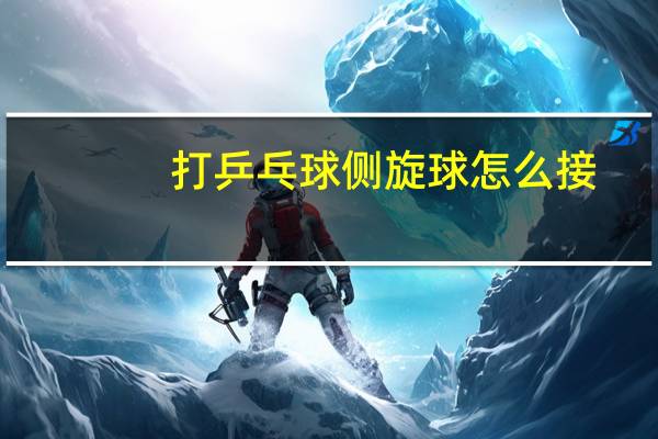 打乒乓球侧旋球怎么接