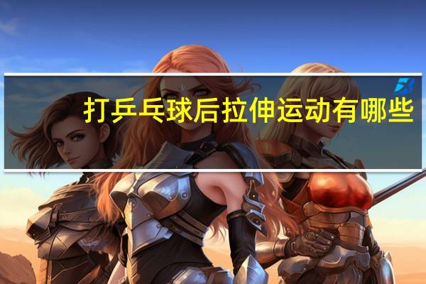 打乒乓球后拉伸运动有哪些
