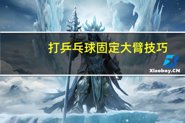 打乒乓球固定大臂技巧