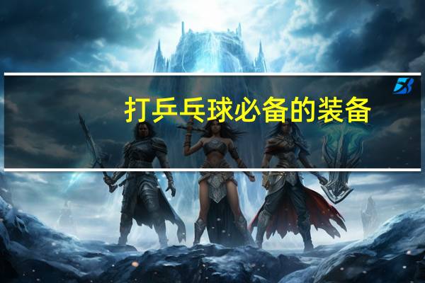 打乒乓球必备的装备