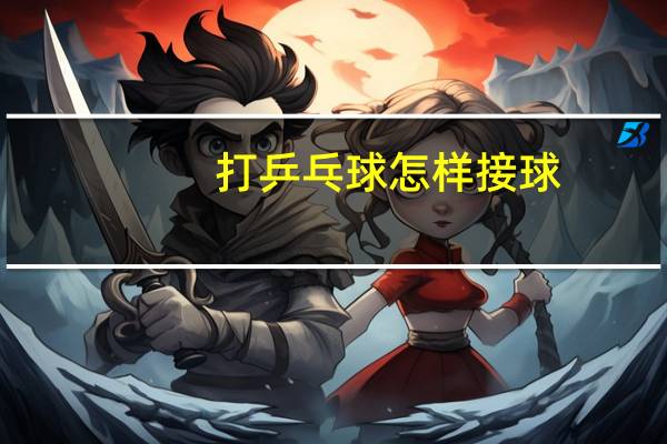 打乒乓球怎样接球