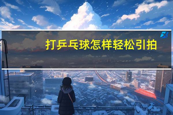 打乒乓球怎样轻松引拍