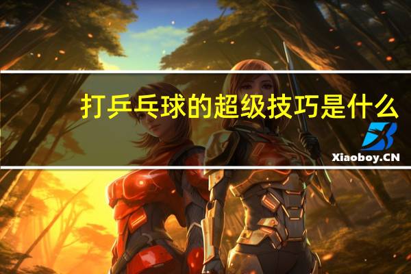 打乒乓球的超级技巧是什么