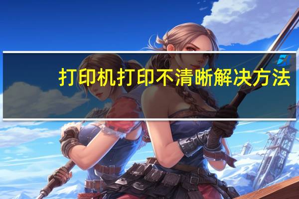 打印机打印不清晰解决方法