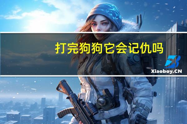 打完狗狗它会记仇吗