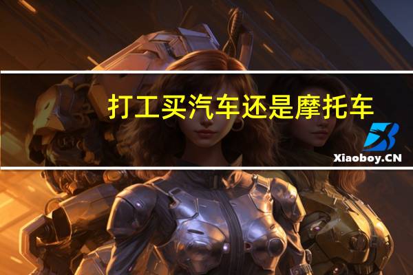 打工买汽车还是摩托车