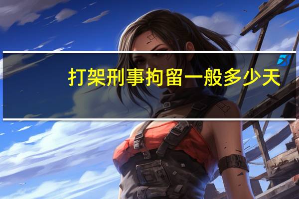 打架刑事拘留一般多少天