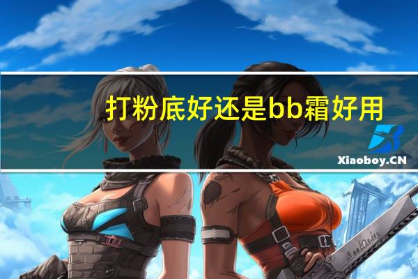 打粉底好还是bb霜好用
