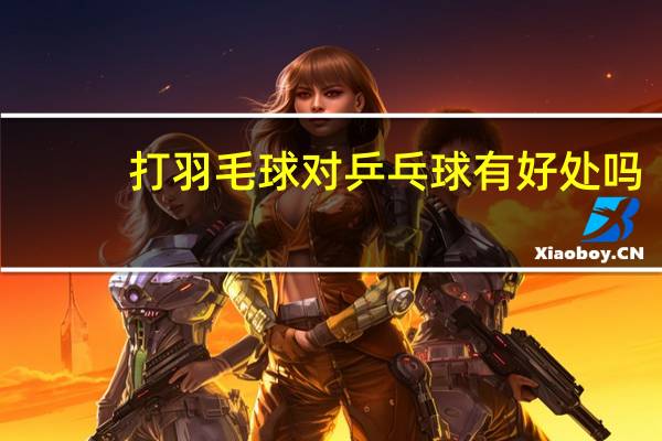 打羽毛球对乒乓球有好处吗