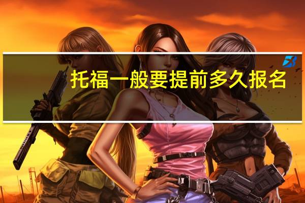 托福一般要提前多久报名