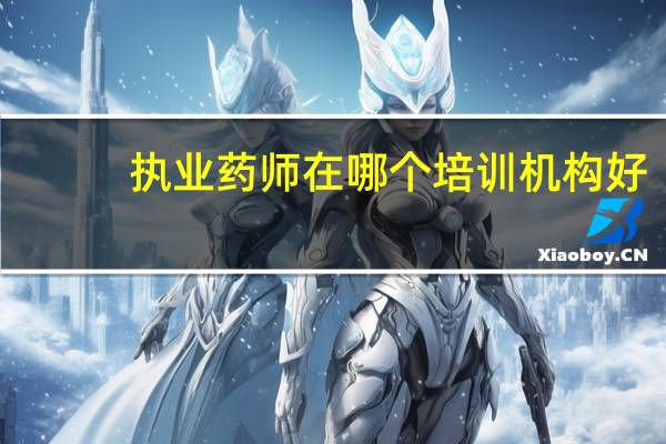 执业药师在哪个培训机构好
