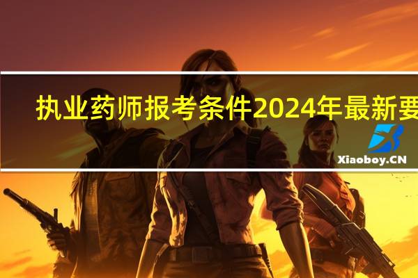 执业药师报考条件2024年最新要求