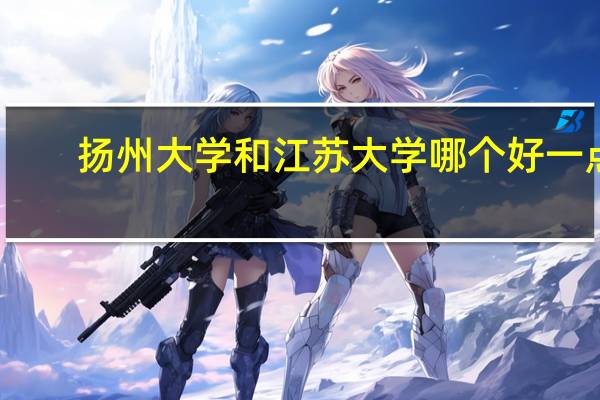 扬州大学和江苏大学哪个好一点