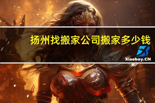 扬州找搬家公司搬家多少钱