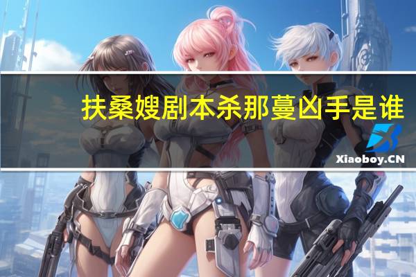 扶桑嫂剧本杀那蔓凶手是谁