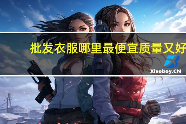 批发衣服哪里最便宜质量又好