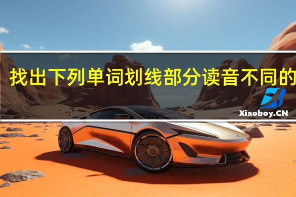 找出下列单词划线部分读音不同的一项。