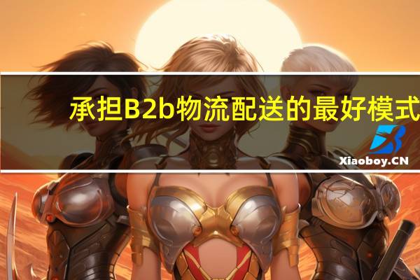 承担B2b物流配送的最好模式