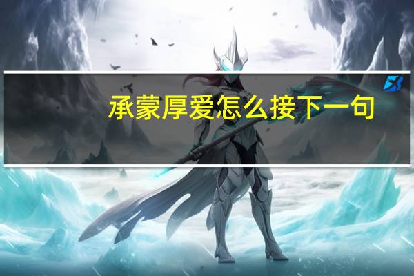 承蒙厚爱怎么接下一句