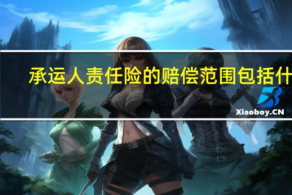 承运人责任险的赔偿范围包括什么