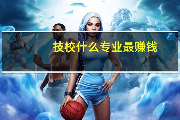 技校什么专业最赚钱