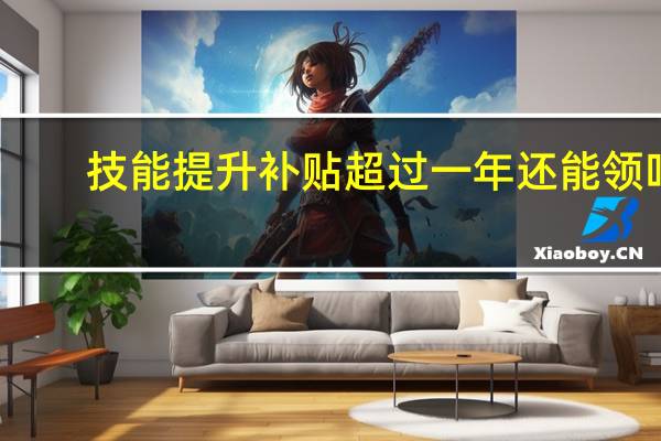 技能提升补贴超过一年还能领吗