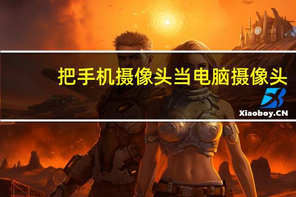 把手机摄像头当电脑摄像头