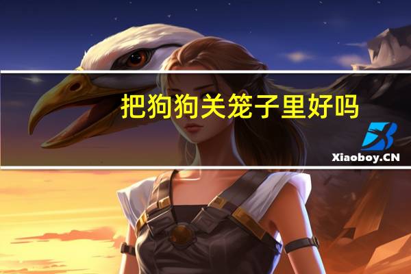 把狗狗关笼子里好吗