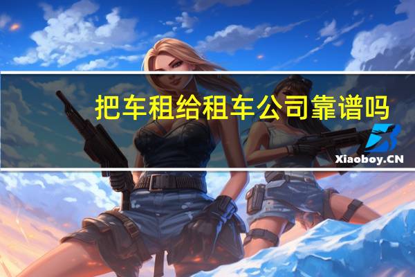 把车租给租车公司靠谱吗