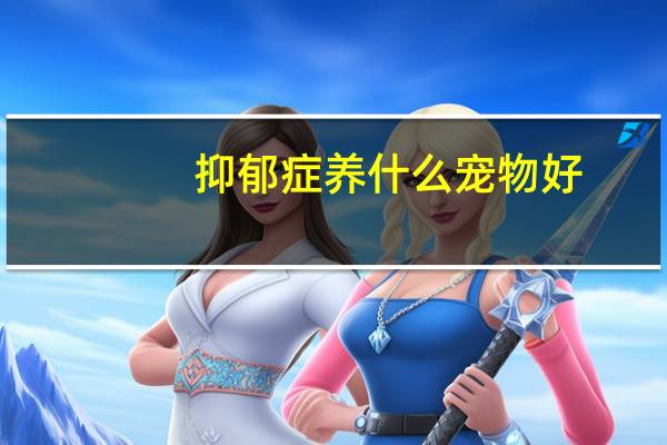 抑郁症养什么宠物好