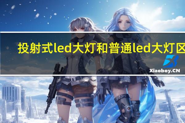 投射式led大灯和普通led大灯区别