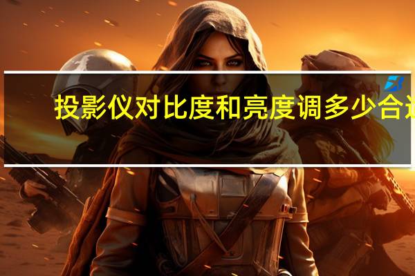 投影仪对比度和亮度调多少合适