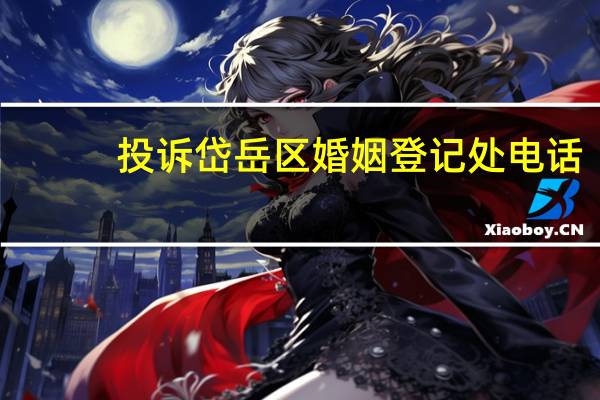 投诉岱岳区婚姻登记处电话