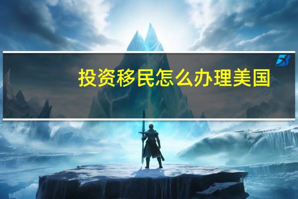 投资移民怎么办理美国