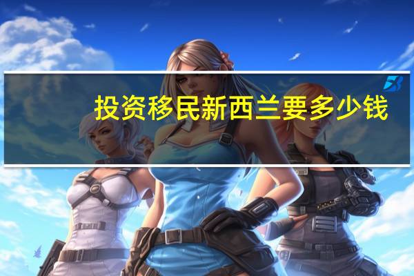 投资移民新西兰要多少钱
