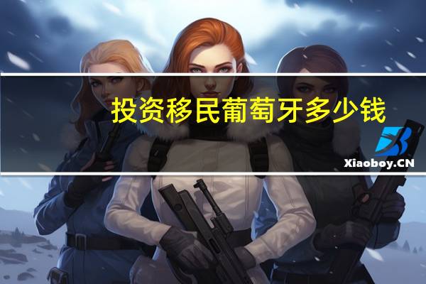 投资移民葡萄牙多少钱